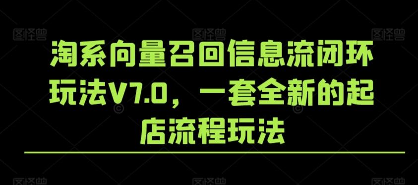 淘系向量召回信息流闭环玩法V7.0，一套全新的起店流程玩法 - 创享网-创享网