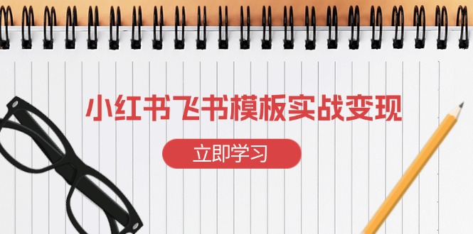 小红书飞书 模板实战变现：小红书快速起号，搭建一个赚钱的飞书模板 - 创享网-创享网