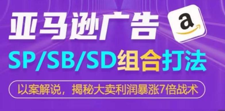 亚马逊SP/SB/SD广告组合打法，揭秘大卖利润暴涨7倍战术 - 创享网-创享网