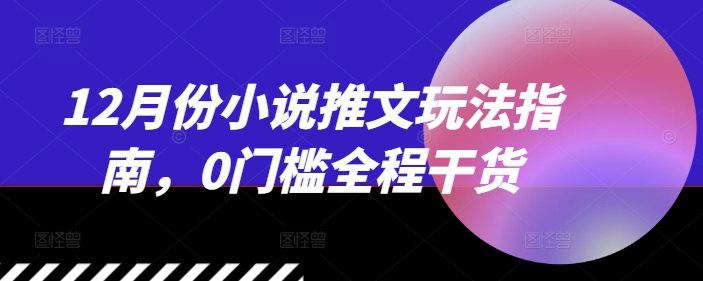 12月份小说推文玩法指南，0门槛全程干货 - 创享网-创享网
