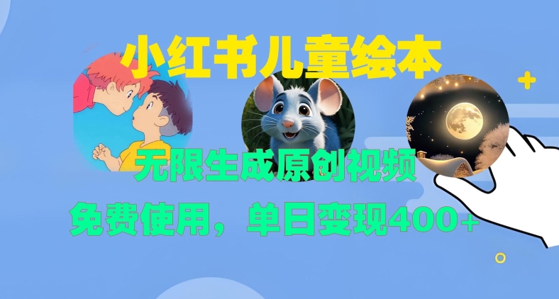 小红书儿童绘本，无限生成原创视频，免费使用，单日变现400+ - 创享网-创享网