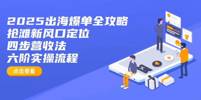 2025出海爆单全攻略：抢滩新风口定位+四步营收法+六阶实操流程 - 创享网-创享网