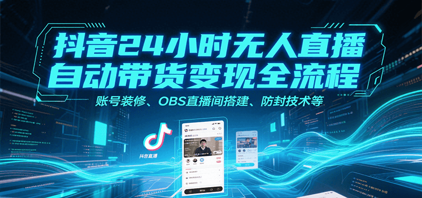 抖音24小时无人直播自动带货变现全流程，账号装修、OBS直播间搭建、防封技术等 - 创享网-创享网
