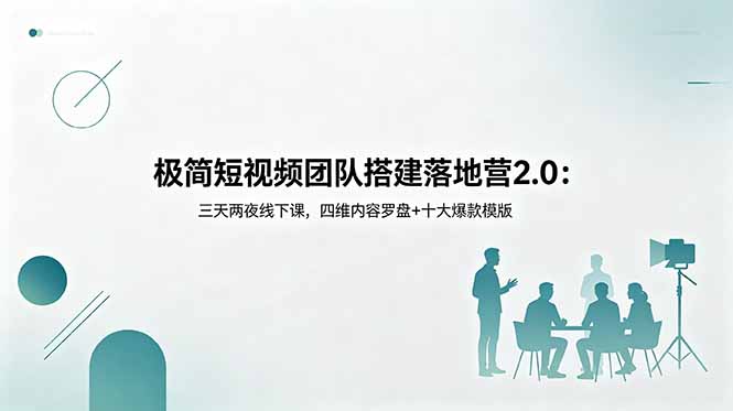 极简短视频团队搭建落地营2.0：三天两夜线下课，四维内容罗盘+十大爆款模版 - 创享网-创享网