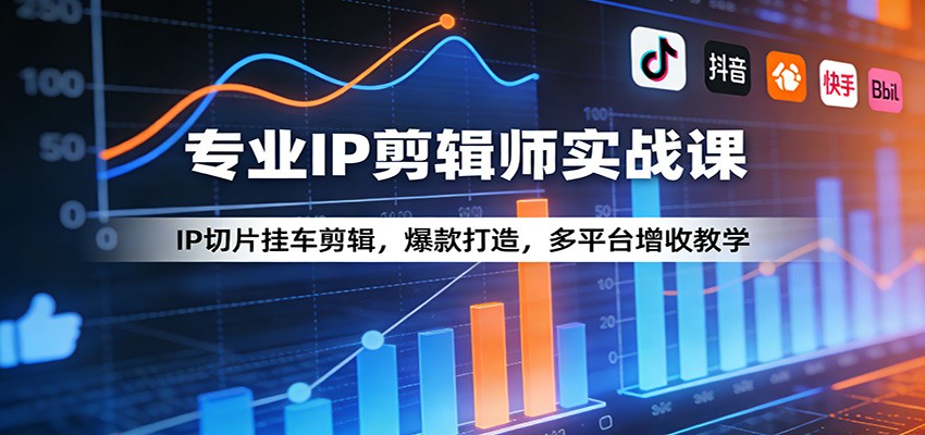 专业IP剪辑师实战课：IP切片挂车剪辑，爆款打造，多平台增收教学-创享网