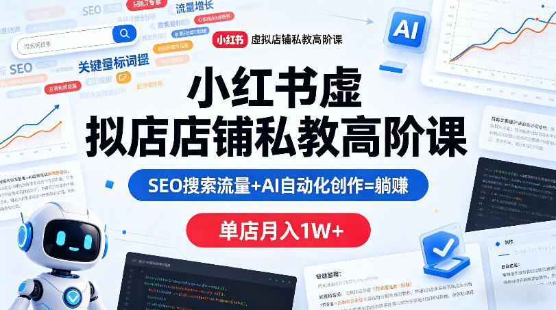 小红书虚拟店铺私教高阶课，SEO搜索流量+AI自动化创作=躺賺，单店月入1W+ - 创享网-创享网