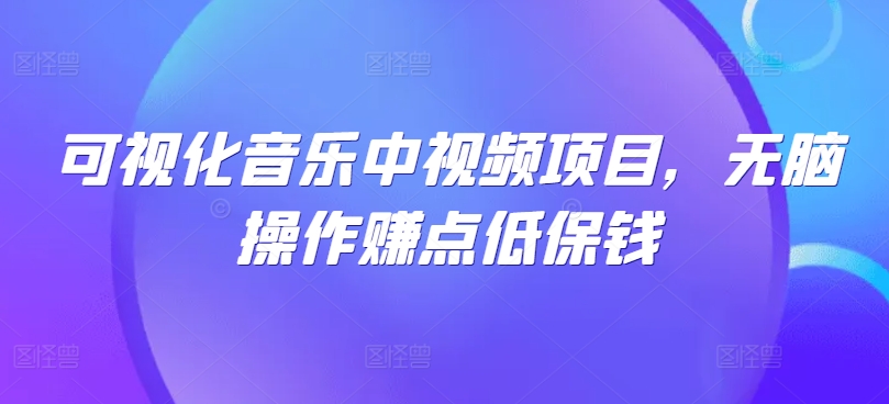 可视化音乐中视频项目，无脑操作赚点低保钱 - 创享网-创享网