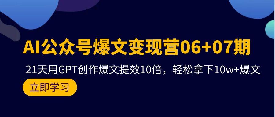 (9839期)AI公众号爆文变现营06+07期，21天用GPT创作爆文提效10倍，轻松拿下10w+爆文 - 创享网-创享网