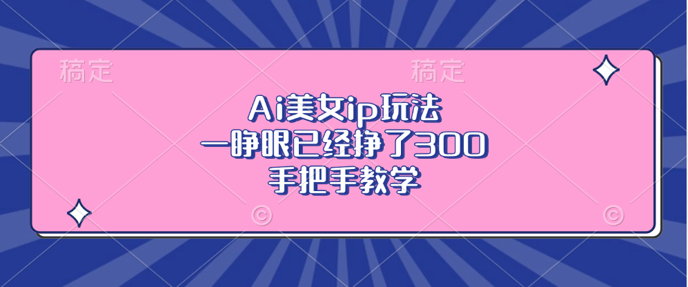 Ai美女ip玩法，一睁眼已经挣了300，手把手教学 - 创享网-创享网