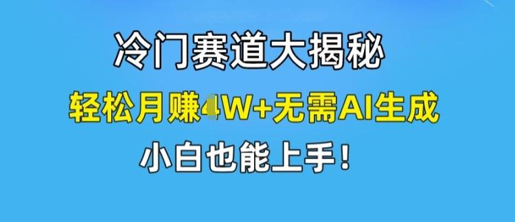 冷门赛道大揭秘，轻松月赚1W+无需AI生成，小白也能上手【揭秘】 - 创享网-创享网