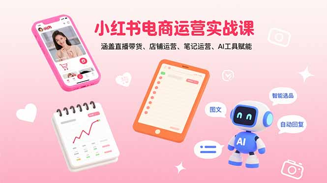 小红书电商运营实战课：涵盖直播带货、店铺运营、笔记运营、AI工具赋能 - 创享网-创享网
