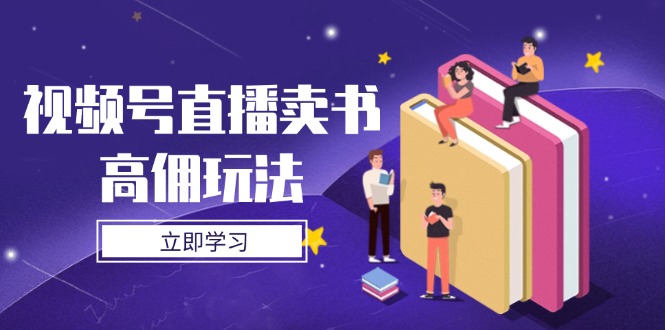 视频号直播卖书高佣玩法，底层逻辑解析，实操技巧全攻略 - 创享网-创享网