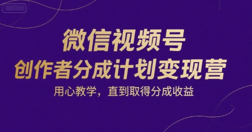 微信视频号创作者分成计划变现营，用心教学，直到取得分成收益 - 创享网-创享网