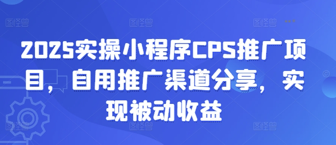 2025实操小程序CPS推广项目，自用推广渠道分享，实现被动收益 - 创享网-创享网