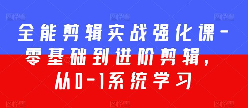 全能剪辑实战强化课-零基础到进阶剪辑，从0-1系统学习，200节课程加强版！ - 创享网-创享网