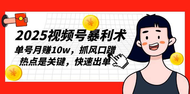 2025视频号暴利术，单号月赚10w，抓风口蹭热点是关键，快速出单 - 创享网-创享网