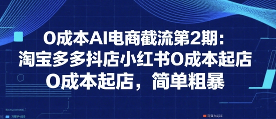 0成本AI电商截流第2期：淘宝多多抖店小红书0成本起店，简单粗暴 - 创享网-创享网