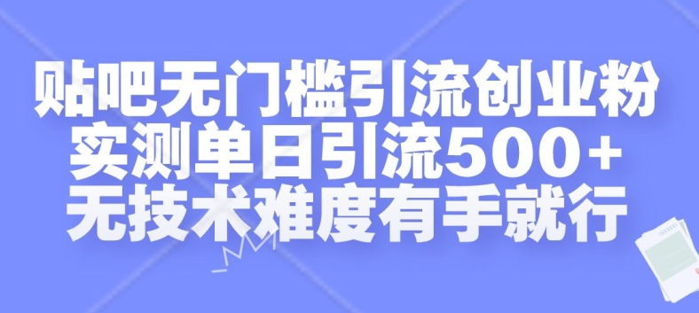 贴吧无门槛引流创业粉，实测单日引流500+，无技术难度有手就行【揭秘】 - 创享网-创享网