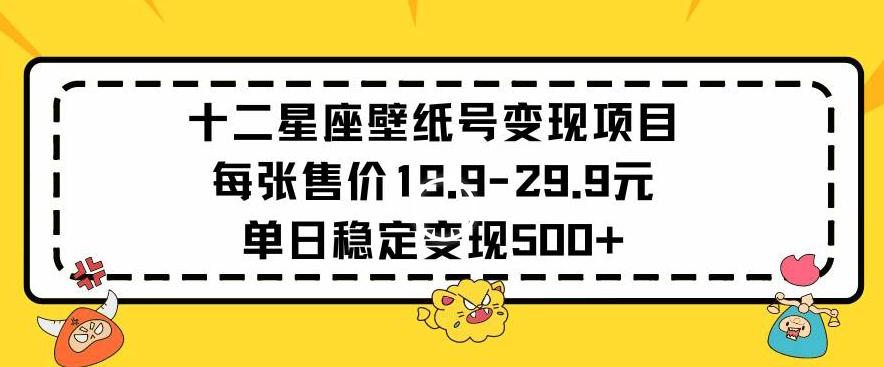 十二星座壁纸号变现项目每张售价19元单日稳定变现500+以上【揭秘】 - 创享网-创享网