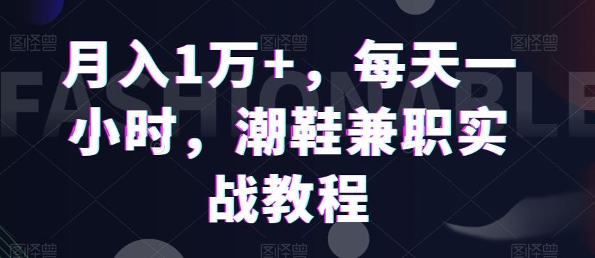 月入1万+，每天一小时，潮鞋兼职实战教程 - 创享网-创享网