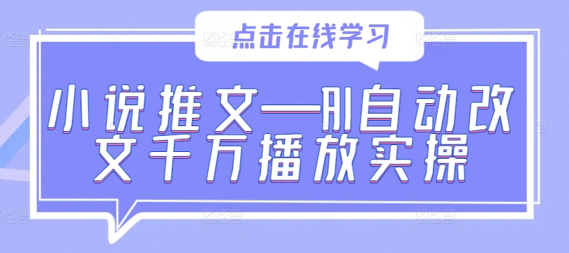小说推文—AI自动改文千万播放实操 - 创享网-创享网