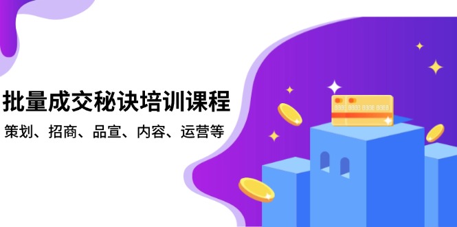 批量成交秘诀培训课程，策划、招商、品宣、内容、运营等 - 创享网-创享网