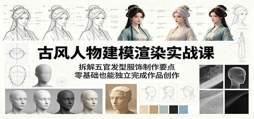 古风人物建模渲染实战课：拆解五官发型服饰制作要点，零基础也能独立完成作品创作-创享网