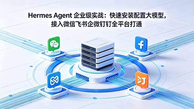 Hermes Agent 企业级实战:快速安装配置大模型,接入微信飞书企微钉钉全平台打通-创享网