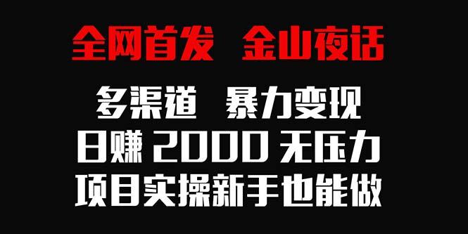 全网首发，金山夜话多渠道暴力变现，日赚2000无压力，项目实操新手也能做 - 创享网-创享网