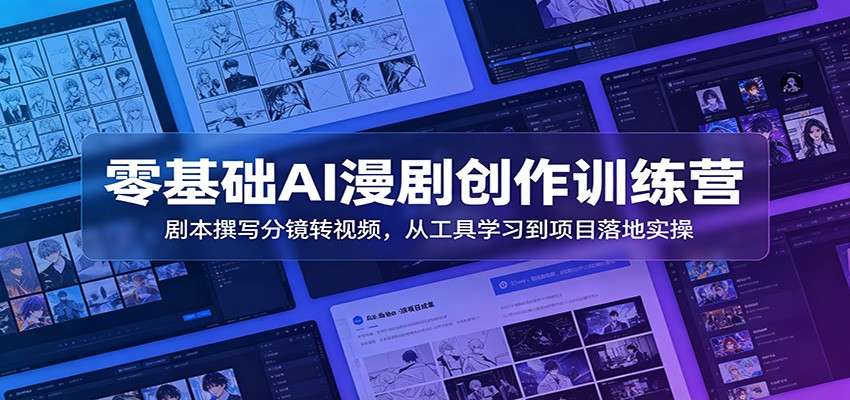 零基础AI漫剧创作训练营：剧本撰写分镜转视频，从工具学习到项目落地实操 - 创享网-创享网