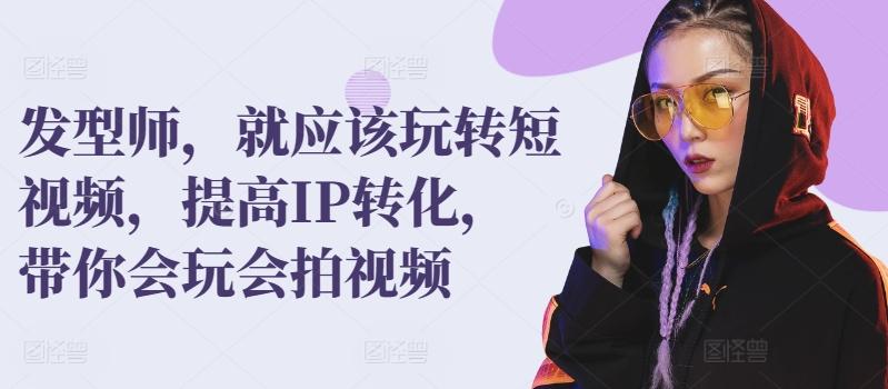 发型师，就应该玩转短视频，提高IP转化，带你会玩会拍视频 - 创享网-创享网