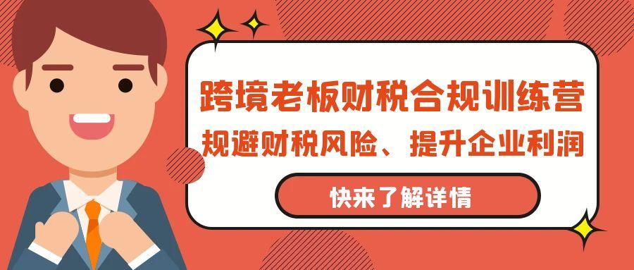 (9838期)跨境老板-财税合规训练营，规避财税风险、提升企业利润 - 创享网-创享网