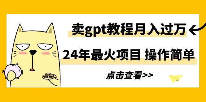 24年最火项目，卖gpt教程月入过万，操作简单 - 创享网-创享网