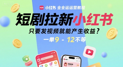 短剧拉新小红书全运营教程，只要发视频就能产生收益，一单9-12不等 - 创享网-创享网
