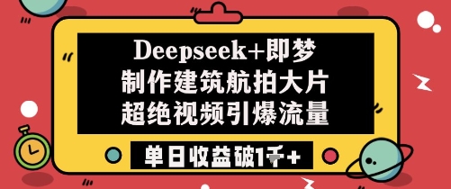 Deepseek+即梦制作建筑航拍大片超绝视频引爆流量单日收益破1k+ - 创享网-创享网