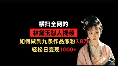 横扫全网的林黛玉怼人视频，如何做到九条作品涨粉7.8万，轻松日变现1k - 创享网-创享网