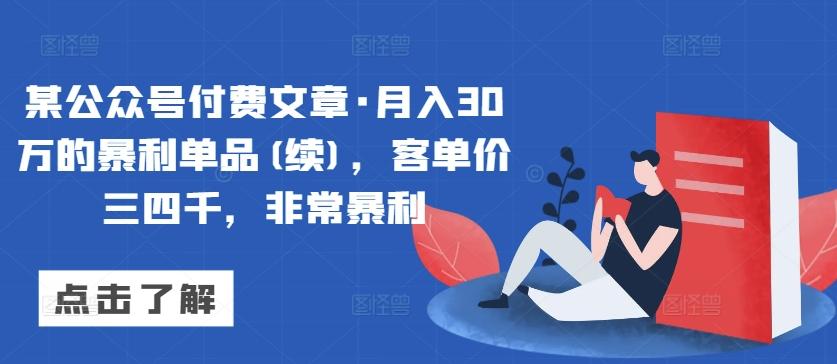 某公众号付费文章·月入30万的暴利单品(续)，客单价三四千，非常暴利 - 创享网-创享网