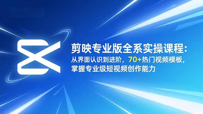 剪映专业版全系实操课程：从界面认识到进阶，70+热门视频模板，掌握专业级短视频创作能力-创享网