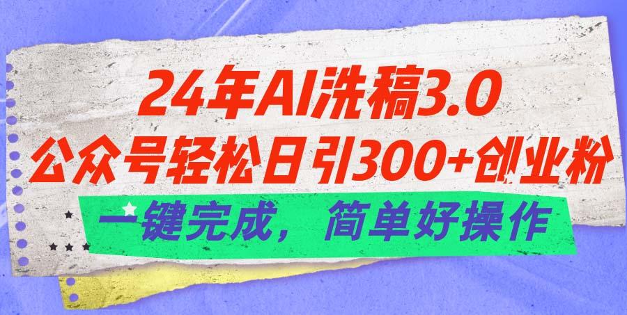 24年Ai洗稿3.0，公众号轻松日引300+创业粉，一键完成，简单好操作 - 创享网-创享网