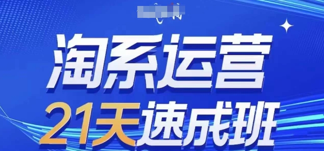 淘系运营21天速成班(更新25年6月)，0基础轻松搞定淘系运营，不做假把式 - 创享网-创享网