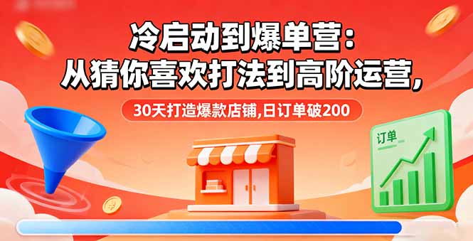 冷启动到爆单营:从猜你喜欢打法到高阶运营,30天打造爆款店铺,日订单破200-创享网