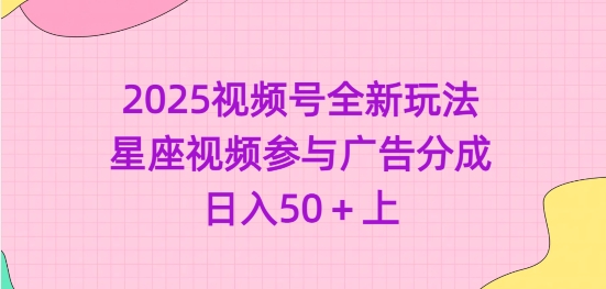 2025视频号全新玩法-星座视频参与广告分成，日入50+上 - 创享网-创享网