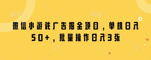 微信小游戏广告掘金项目，单机日入50+，批量操作日入3张 - 创享网-创享网