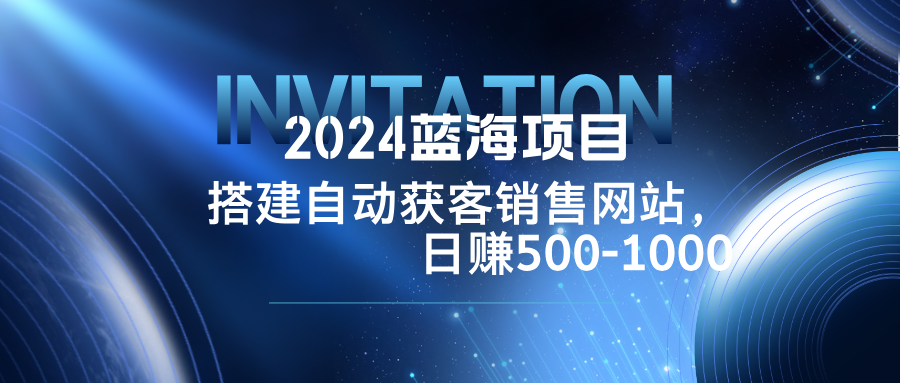 2024蓝海项目，搭建销售网站，自动获客，日赚500-1000 - 创享网-创享网
