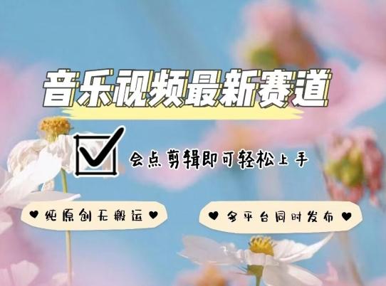音乐视频赛道最新玩法，纯原创不违规，可所有平台同时发布，会点剪辑即可轻松拿捏【揭秘】 - 创享网-创享网