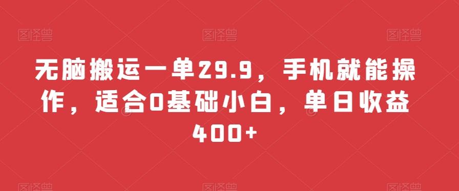 无脑搬运一单29.9，手机就能操作，适合0基础小白，单日收益400+ - 创享网-创享网