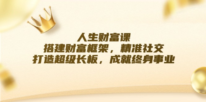 人生财富课：搭建财富框架，精准社交，打造超级长板，成就终身事业 - 创享网-创享网