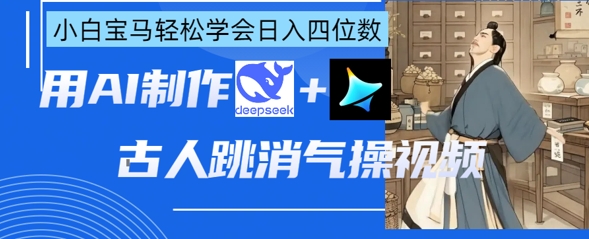 AI古人跳消气操视频制作，deepseek+即梦，小白宝马轻松学会日入四位数 - 创享网-创享网