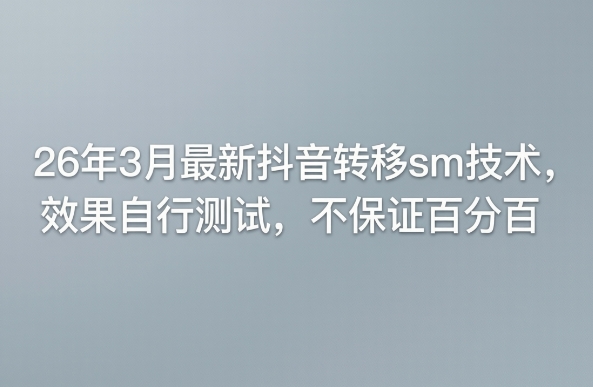 26年3月最新抖音转移sm技术，效果自行测试，不保证百分百-创享网