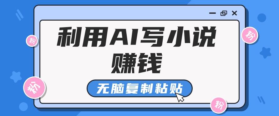 普通人通过AI写小说赚稿费，无脑复制粘贴，单号月入5000＋ - 创享网-创享网